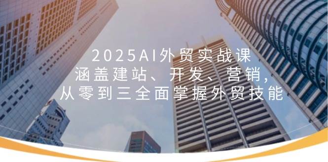 2025AI外贸实战课：涵盖建站、开发、营销, 从零到三全面掌握外贸技能 - 猎人社区-猎人社区