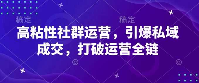 高粘性社群运营，引爆私域成交，打破运营全链-猎人社区