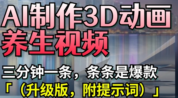 AI制作3D动画养生视频，三分钟一条，条条是爆款(升级版，附提示词) - 猎人社区-猎人社区