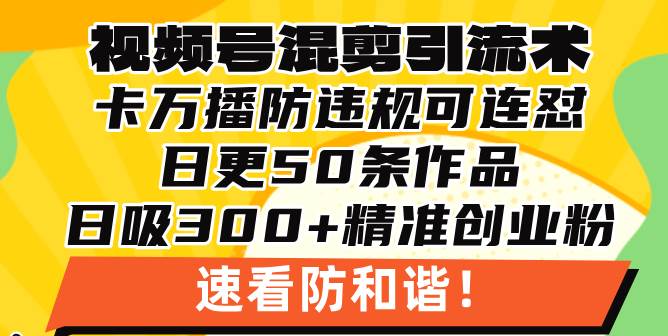 视频号混剪引流技术，500万播放引流17000创业粉，操作简单当天学会 - 猎人社区-猎人社区