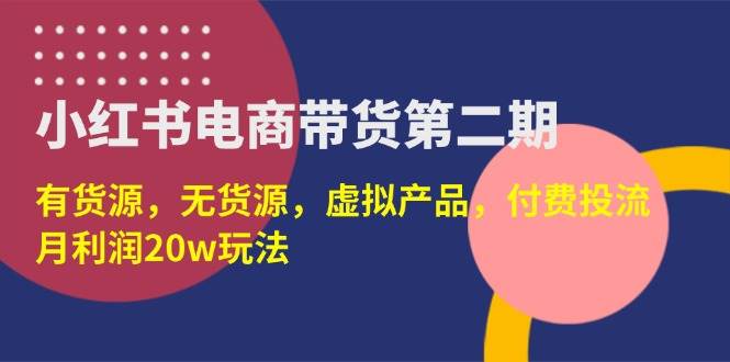 小红书电商带货第二期，有货源，无货源，虚拟产品，付费投流，月利润20w - 猎人社区-猎人社区