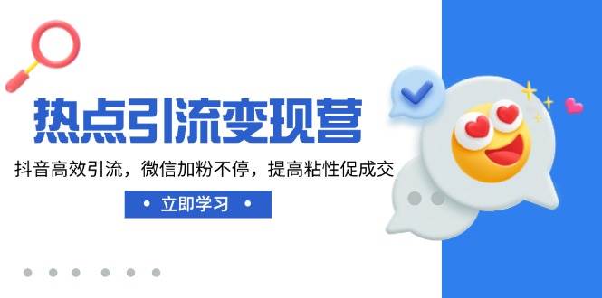 热点引流变现营，抖音高效引流，微信加粉不停，提高粘性促成交-猎人社区