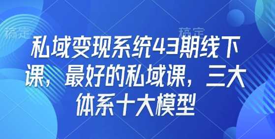 私域变现系统43期线下课，最好的私域课，三大体系十大模型-猎人社区