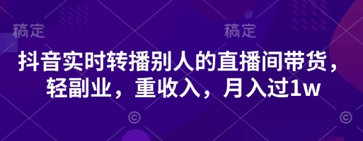 抖音实时转播别人的直播间带货，轻副业，重收入，月入过1w-猎人社区