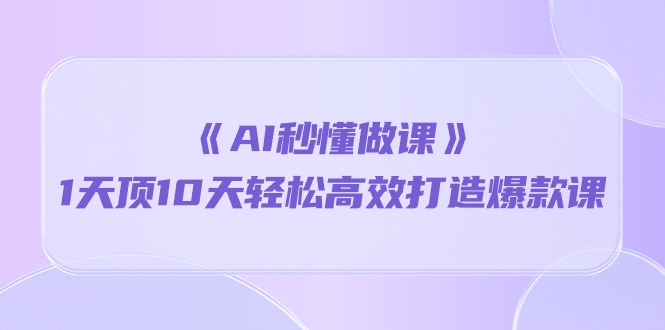 《AI秒懂做课》1天顶10天轻松高效打造爆款课 - 猎人社区-猎人社区
