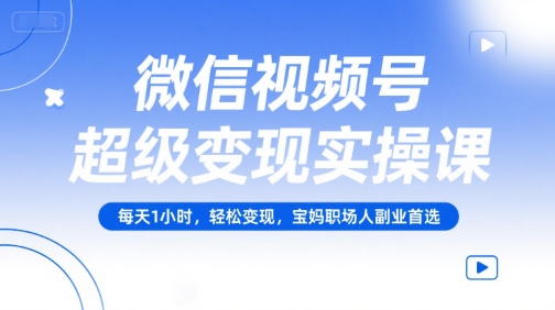微信视频号超级变现实操课，每天1小时，轻松变现，宝妈职场人副业首选 - 猎人社区-猎人社区