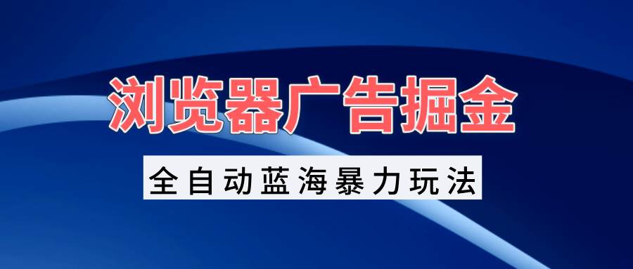 浏览器广告掘金，全自动蓝海暴力玩法，轻松日入1000+矩阵无脑开干 - 猎人社区-猎人社区