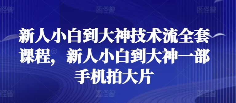 新人小白到大神技术流全套课程，新人小白到大神一部手机拍大片 - 猎人社区-猎人社区