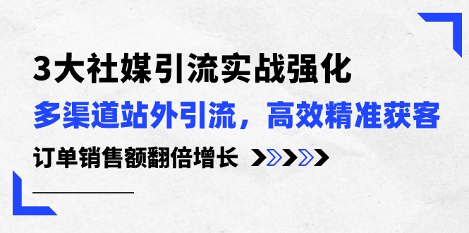 3大社媒引流实操强化，多渠道站外引流/高效精准获客/订单销售额翻倍增长 - 猎人社区-猎人社区