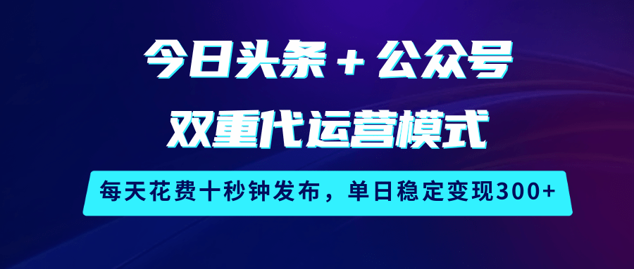 今日头条＋公众号双重代运营模式，每天花费十秒钟发布，单日稳定变现300+ - 猎人社区-猎人社区
