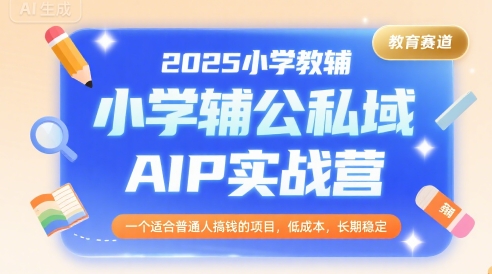 2025小学教辅公私域AIP实战营，一个适合普通人搞钱的项目，低成本，长期稳定 - 猎人社区-猎人社区