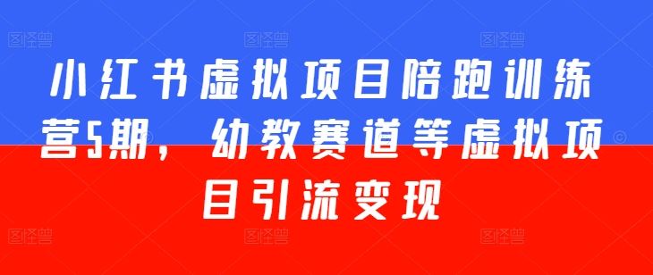 小红书虚拟项目陪跑训练营5期，幼教赛道等虚拟项目引流变现 - 猎人社区-猎人社区