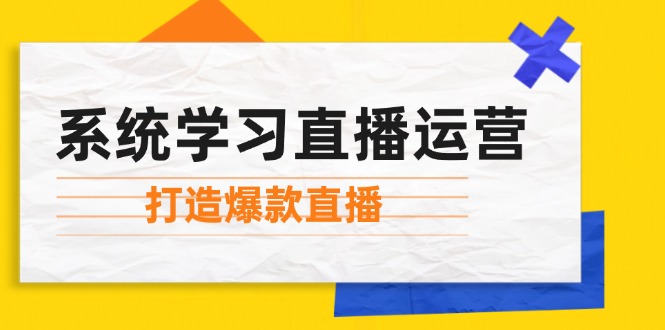 系统学习直播运营：掌握起号方法、主播能力、小店随心推，打造爆款直播 - 猎人社区-猎人社区