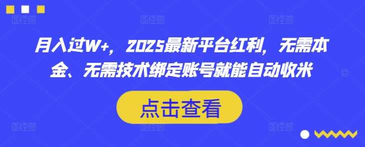 月入过W+，2025最新平台红利，无需本金、无需技术绑定账号就能自动收米 - 猎人社区-猎人社区