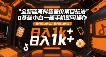 全新蓝海抖音差价项目玩法，0基础小白一部手机即可操作，暴利风口玩法，日入1k+【揭秘】 - 猎人社区-猎人社区