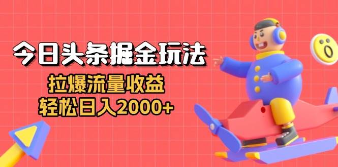 今日头条掘金玩法：拉爆流量收益，轻松日入2000+ - 猎人社区-猎人社区