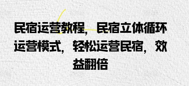 民宿运营教程，民宿立体循环运营模式，轻松运营民宿，效益翻倍 - 猎人社区-猎人社区