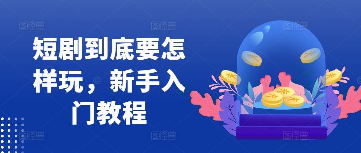 短剧到底要怎样玩，新手入门教程 - 猎人社区-猎人社区