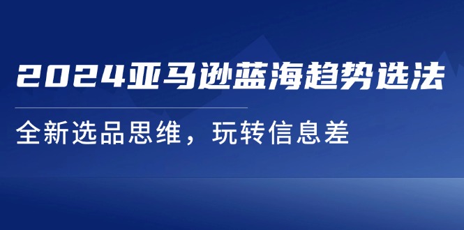 2024亚马逊蓝海趋势选法，全新选品思维，玩转信息差 - 猎人社区-猎人社区