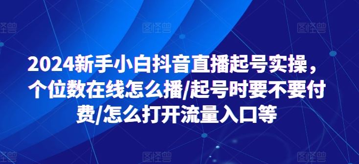 2024新手小白抖音直播起号实操，个位数在线怎么播/起号时要不要付费/怎么打开流量入口等 - 猎人社区-猎人社区