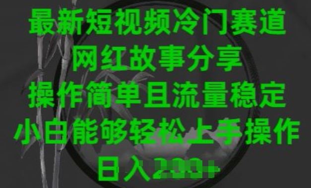 最新短视频冷门赛道，网红故事分享，操作简单且流量稳定，小白能够轻松上手操作【揭秘】 - 猎人社区-猎人社区