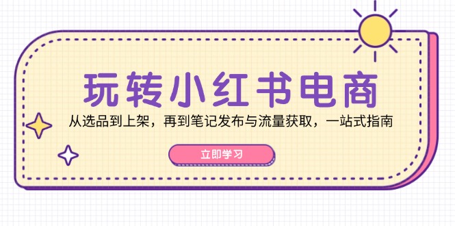 玩转小红书电商：从选品到上架，再到笔记发布与流量获取，一站式指南 - 猎人社区-猎人社区