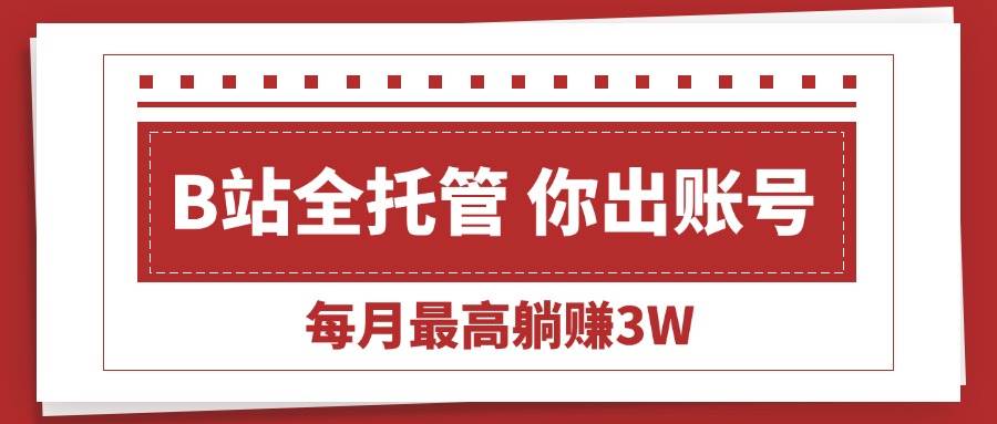 【B站全程托管 】你出账号，我来运营，每月最高躺赚3W - 猎人社区-猎人社区