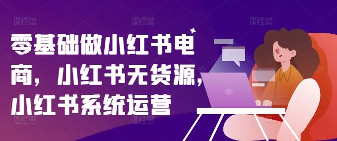 零基础做小红书电商，小红书无货源，小红书系统运营 - 猎人社区-猎人社区