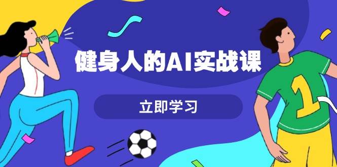 健身人的AI实战课，7天从0到1提升效率，快速入门AI，掌握爆款内容 - 猎人社区-猎人社区