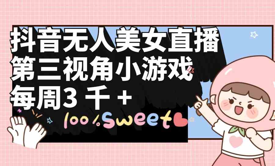 抖音无人美女直播，第三视角小游戏，每周收益3000+ - 猎人社区-猎人社区