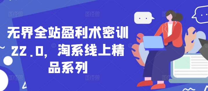 无界全站盈利术密训22.0，淘系线上精品系列 - 猎人社区-猎人社区
