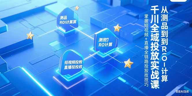 千川全域投放实战课，从测品到ROI计算，掌握短视频+直播全链路投放技巧 - 猎人社区-猎人社区