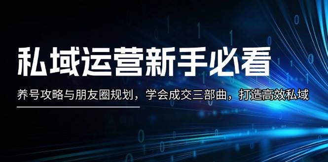 私域运营新手必看：养号攻略与朋友圈规划，学会成交三部曲，打造高效私域 - 猎人社区-猎人社区
