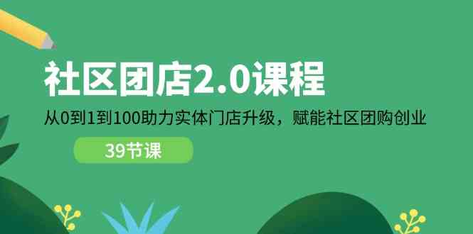 社区团店2.0课程，从0到1到100助力实体门店升级，赋能社区团购创业 - 猎人社区-猎人社区