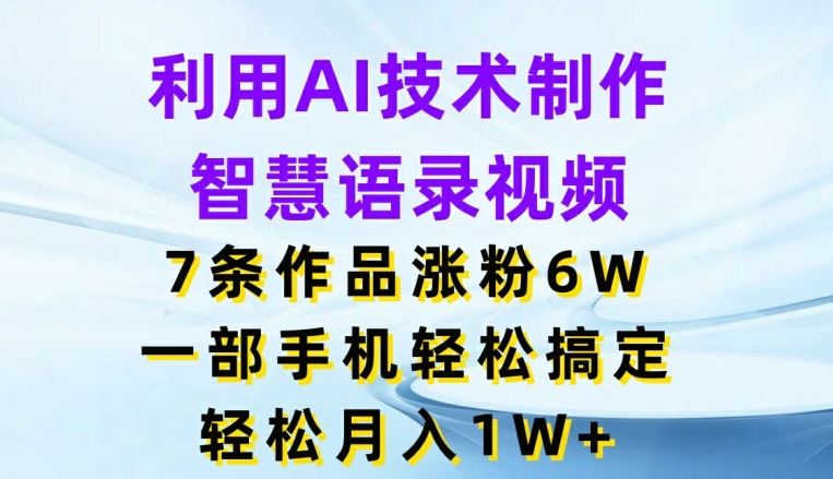 利用AI技术制作智慧语录视频，7条作品涨粉6W，一部手机轻松搞定，轻松月入1W+ - 猎人社区-猎人社区
