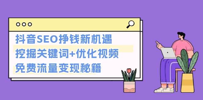 抖音SEO挣钱新机遇：挖掘关键词+优化视频，免费流量变现秘籍 - 猎人社区-猎人社区