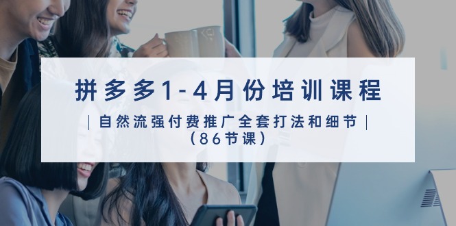 拼多多1-4月份培训课程，自然流强付费推广全套打法和细节（86节课） - 猎人社区-猎人社区