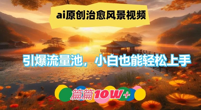ai原创治愈风景视频，引爆流量池，小白也能轻松上手，篇篇10w+【揭秘】 - 猎人社区-猎人社区