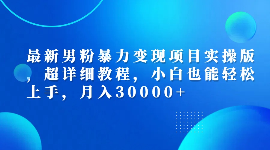 最新男粉暴力变现项目实操版，超详细教程，小白也能轻松上手，月入30000+ - 猎人社区-猎人社区