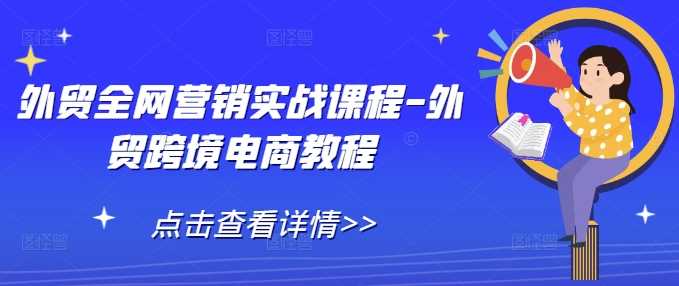 外贸全网营销实战课程-外贸跨境电商教程 - 猎人社区-猎人社区