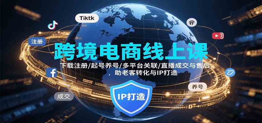 跨境电商线上课，下载注册/起号养号/多平台关联/直播成交与售后，IP打造与老客转化 - 猎人社区-猎人社区