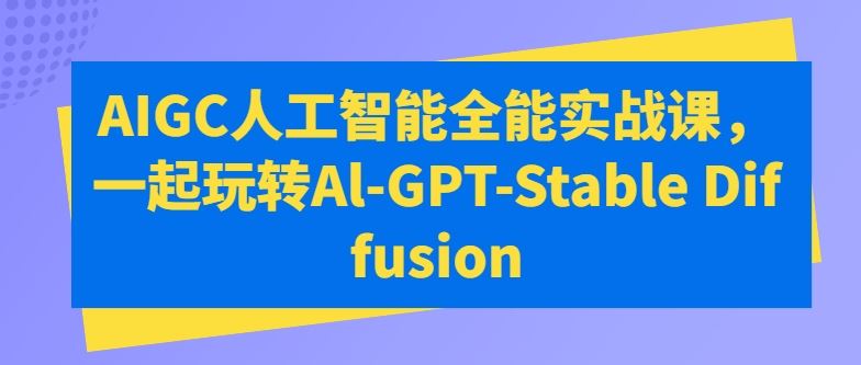 AIGC人工智能全能实战课，一起玩转Al-GPT-Stable Diffusion - 猎人社区-猎人社区
