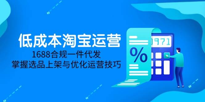 低成本淘宝运营-5月更新，1688合规一件代发，掌握选品上架与优化运营技巧 - 猎人社区-猎人社区
