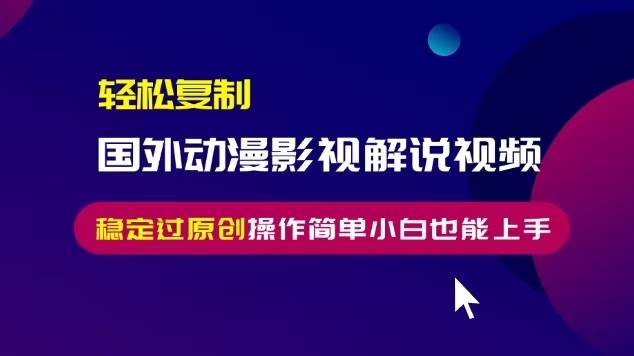 轻松复制国外动漫影视解说视频，无脑搬运稳定过原创，操作简单小白也能…-猎人社区