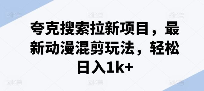 夸克搜索拉新项目，最新动漫混剪玩法，轻松日入1k+ - 猎人社区-猎人社区