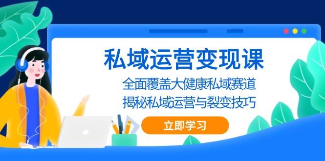 私域 运营变现课，全面覆盖大健康私域赛道，揭秘私域 运营与裂变技巧 - 猎人社区-猎人社区