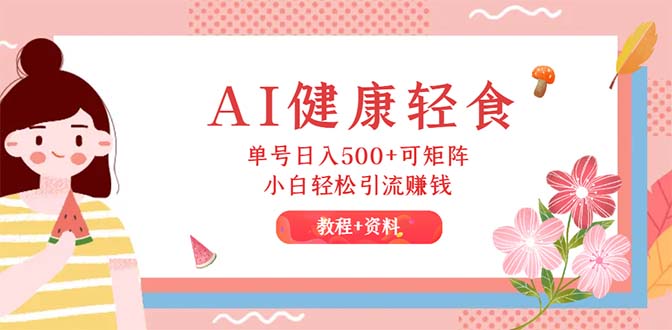 AI健康轻食，单号日入500+可矩阵，小白轻松引流赚钱（教程+食谱） - 猎人社区-猎人社区