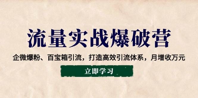 流量实战爆破营：企微爆粉、百宝箱引流，打造高效引流体系，月增收万元-猎人社区