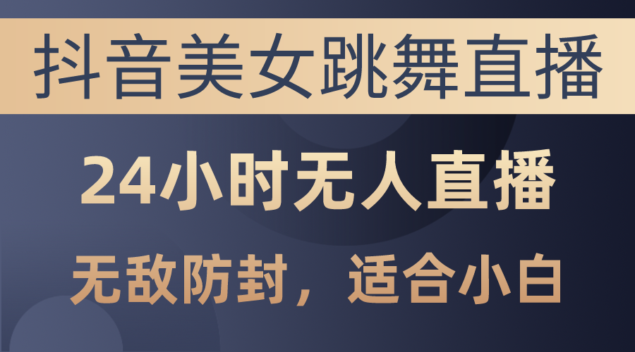 抖音美女跳舞直播，日入3000+，24小时无人直播，无敌防封技术，小白最… - 猎人社区-猎人社区