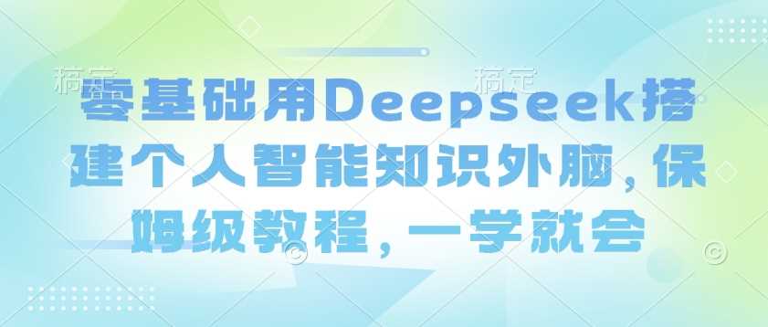 零基础用Deepseek搭建个人智能知识外脑，保姆级教程，一学就会 - 猎人社区-猎人社区